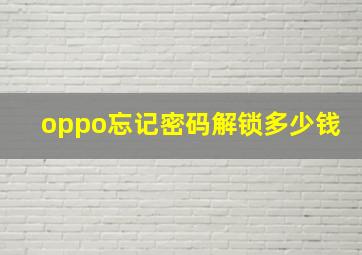 oppo忘记密码解锁多少钱