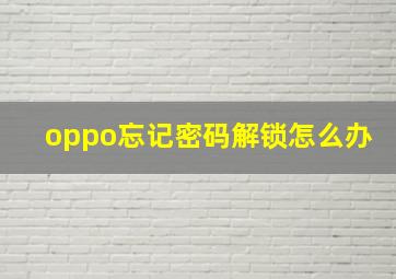 oppo忘记密码解锁怎么办