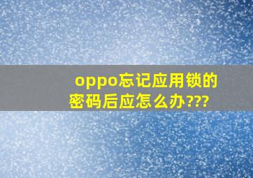 oppo忘记应用锁的密码后应怎么办???