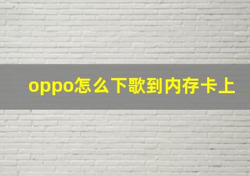 oppo怎么下歌到内存卡上