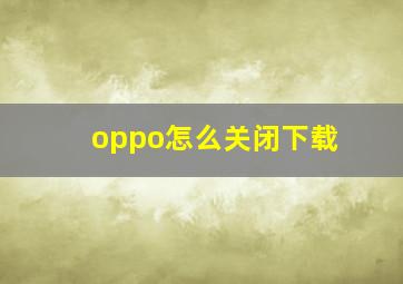 oppo怎么关闭下载