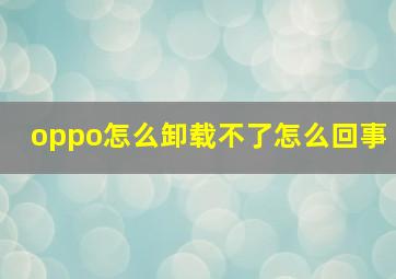 oppo怎么卸载不了怎么回事