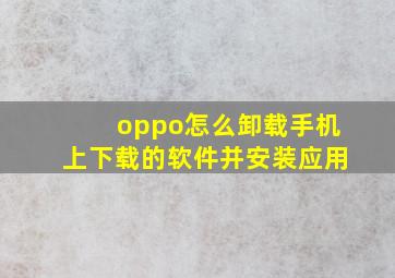 oppo怎么卸载手机上下载的软件并安装应用