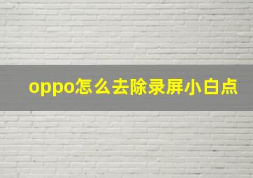 oppo怎么去除录屏小白点