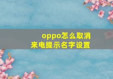 oppo怎么取消来电提示名字设置