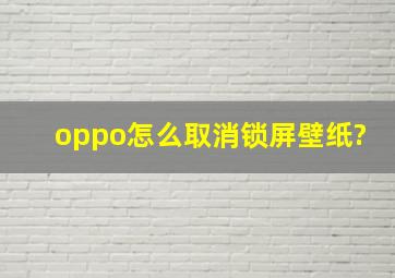 oppo怎么取消锁屏壁纸?