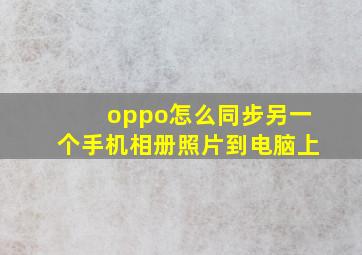 oppo怎么同步另一个手机相册照片到电脑上