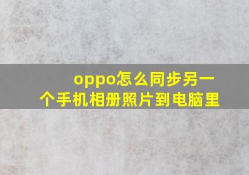 oppo怎么同步另一个手机相册照片到电脑里