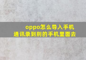 oppo怎么导入手机通讯录到别的手机里面去