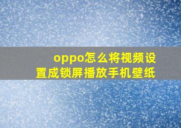 oppo怎么将视频设置成锁屏播放手机壁纸