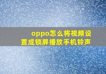 oppo怎么将视频设置成锁屏播放手机铃声