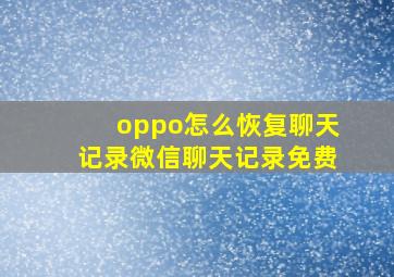 oppo怎么恢复聊天记录微信聊天记录免费