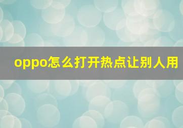 oppo怎么打开热点让别人用