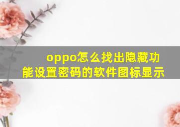 oppo怎么找出隐藏功能设置密码的软件图标显示