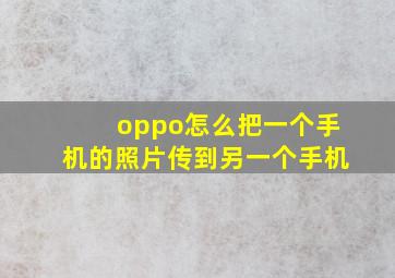 oppo怎么把一个手机的照片传到另一个手机