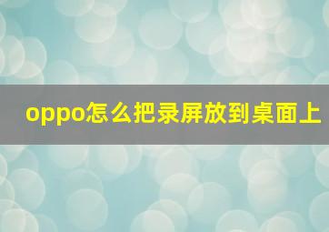 oppo怎么把录屏放到桌面上