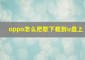 oppo怎么把歌下载到u盘上