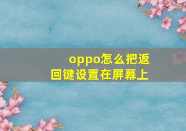 oppo怎么把返回键设置在屏幕上