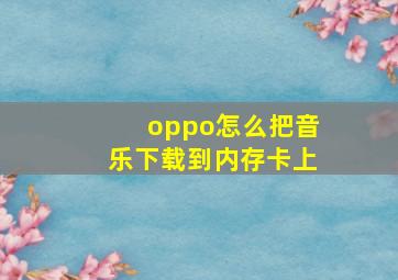 oppo怎么把音乐下载到内存卡上