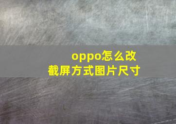 oppo怎么改截屏方式图片尺寸