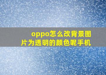 oppo怎么改背景图片为透明的颜色呢手机