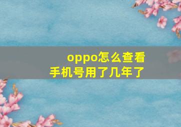 oppo怎么查看手机号用了几年了