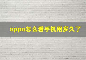 oppo怎么看手机用多久了