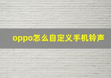 oppo怎么自定义手机铃声