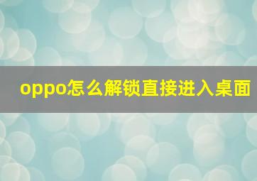 oppo怎么解锁直接进入桌面