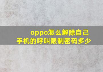 oppo怎么解除自己手机的呼叫限制密码多少