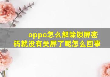 oppo怎么解除锁屏密码就没有关屏了呢怎么回事