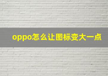 oppo怎么让图标变大一点