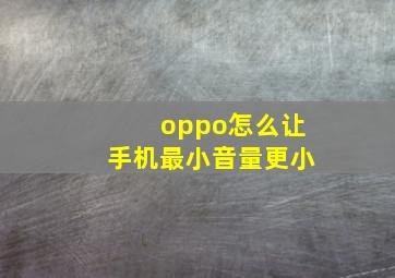 oppo怎么让手机最小音量更小