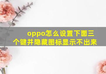 oppo怎么设置下面三个键并隐藏图标显示不出来