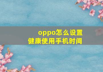 oppo怎么设置健康使用手机时间