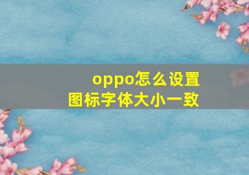 oppo怎么设置图标字体大小一致