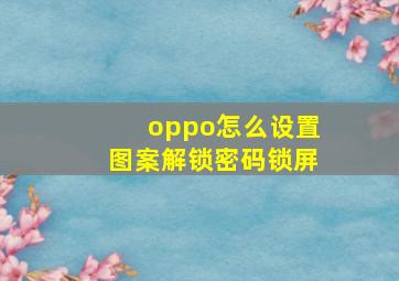 oppo怎么设置图案解锁密码锁屏