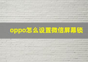 oppo怎么设置微信屏幕锁