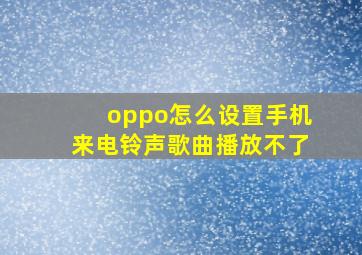 oppo怎么设置手机来电铃声歌曲播放不了