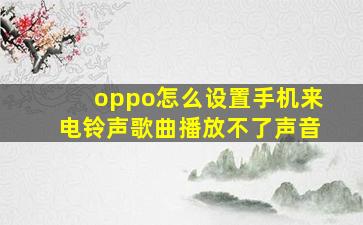 oppo怎么设置手机来电铃声歌曲播放不了声音