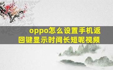 oppo怎么设置手机返回键显示时间长短呢视频