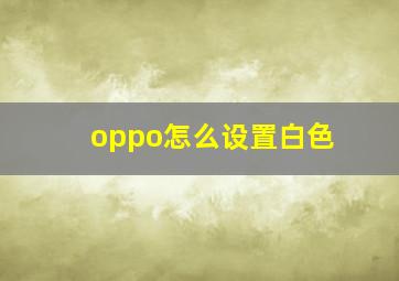 oppo怎么设置白色