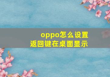 oppo怎么设置返回键在桌面显示