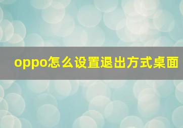 oppo怎么设置退出方式桌面