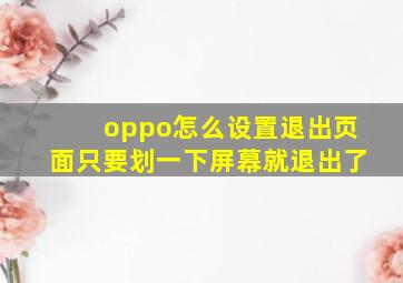 oppo怎么设置退出页面只要划一下屏幕就退出了