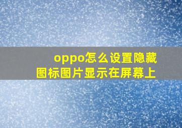 oppo怎么设置隐藏图标图片显示在屏幕上