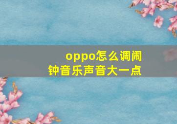 oppo怎么调闹钟音乐声音大一点