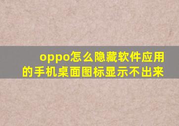 oppo怎么隐藏软件应用的手机桌面图标显示不出来