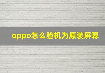 oppo怎么验机为原装屏幕