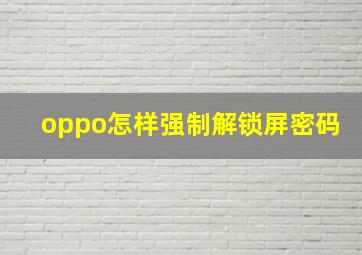 oppo怎样强制解锁屏密码